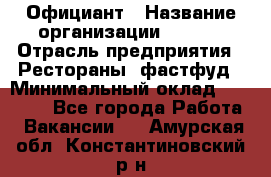 Официант › Название организации ­ Maxi › Отрасль предприятия ­ Рестораны, фастфуд › Минимальный оклад ­ 35 000 - Все города Работа » Вакансии   . Амурская обл.,Константиновский р-н